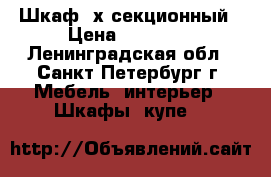 Шкаф 3х секционный › Цена ­ 10 000 - Ленинградская обл., Санкт-Петербург г. Мебель, интерьер » Шкафы, купе   